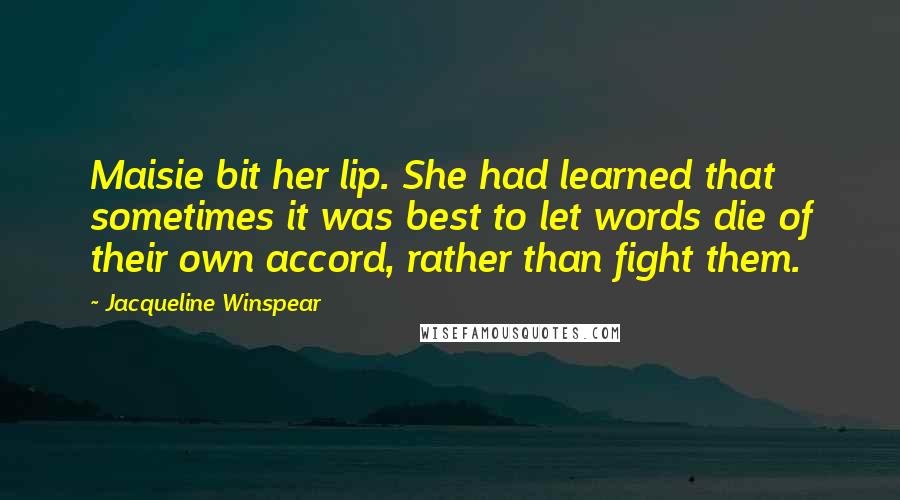 Jacqueline Winspear Quotes: Maisie bit her lip. She had learned that sometimes it was best to let words die of their own accord, rather than fight them.