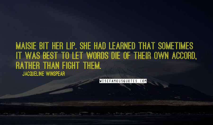 Jacqueline Winspear Quotes: Maisie bit her lip. She had learned that sometimes it was best to let words die of their own accord, rather than fight them.