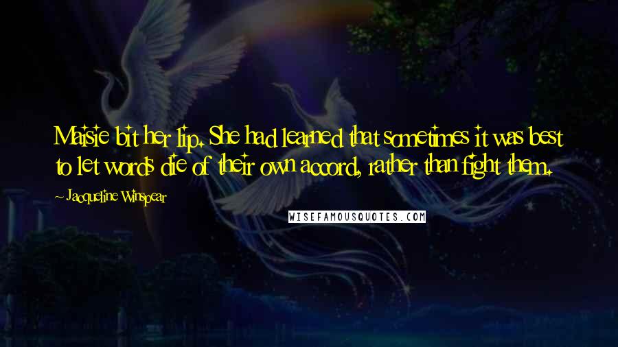 Jacqueline Winspear Quotes: Maisie bit her lip. She had learned that sometimes it was best to let words die of their own accord, rather than fight them.