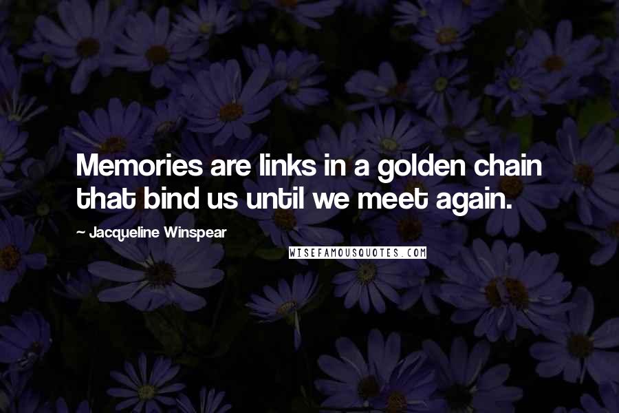 Jacqueline Winspear Quotes: Memories are links in a golden chain that bind us until we meet again.