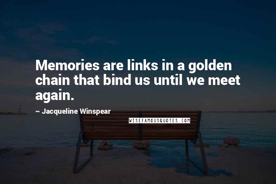 Jacqueline Winspear Quotes: Memories are links in a golden chain that bind us until we meet again.