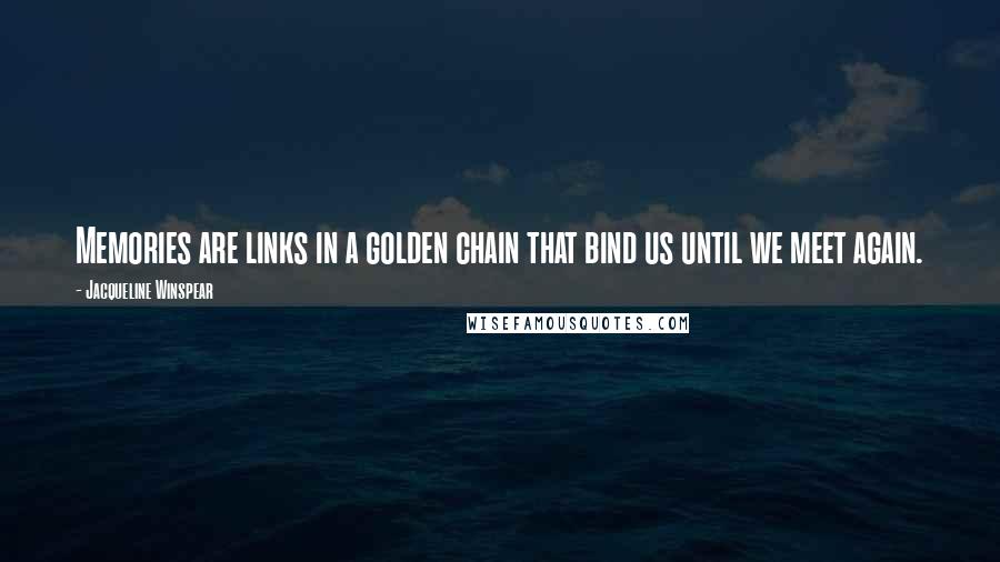 Jacqueline Winspear Quotes: Memories are links in a golden chain that bind us until we meet again.