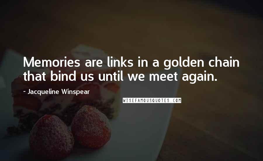 Jacqueline Winspear Quotes: Memories are links in a golden chain that bind us until we meet again.