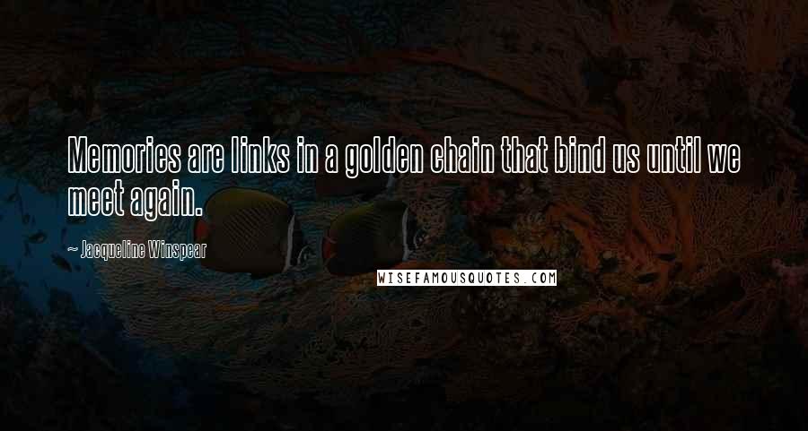 Jacqueline Winspear Quotes: Memories are links in a golden chain that bind us until we meet again.