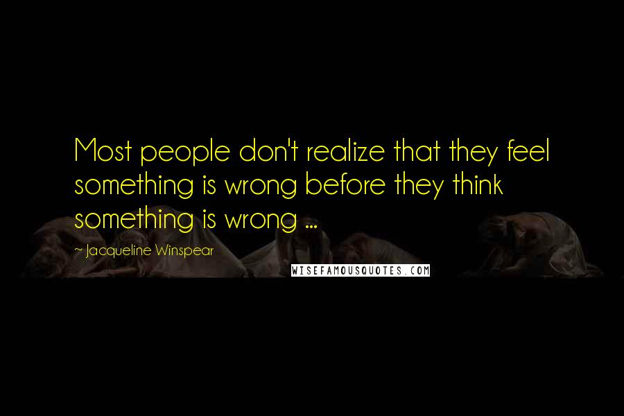 Jacqueline Winspear Quotes: Most people don't realize that they feel something is wrong before they think something is wrong ...