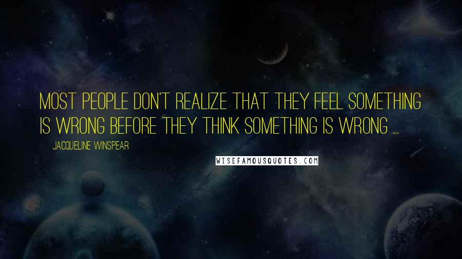 Jacqueline Winspear Quotes: Most people don't realize that they feel something is wrong before they think something is wrong ...