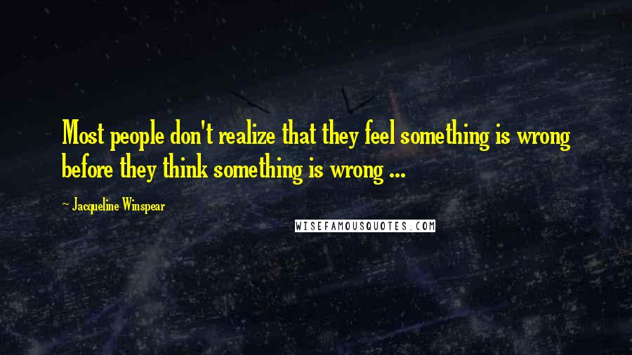 Jacqueline Winspear Quotes: Most people don't realize that they feel something is wrong before they think something is wrong ...