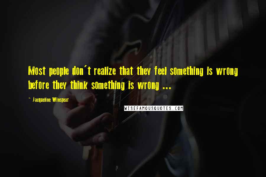 Jacqueline Winspear Quotes: Most people don't realize that they feel something is wrong before they think something is wrong ...