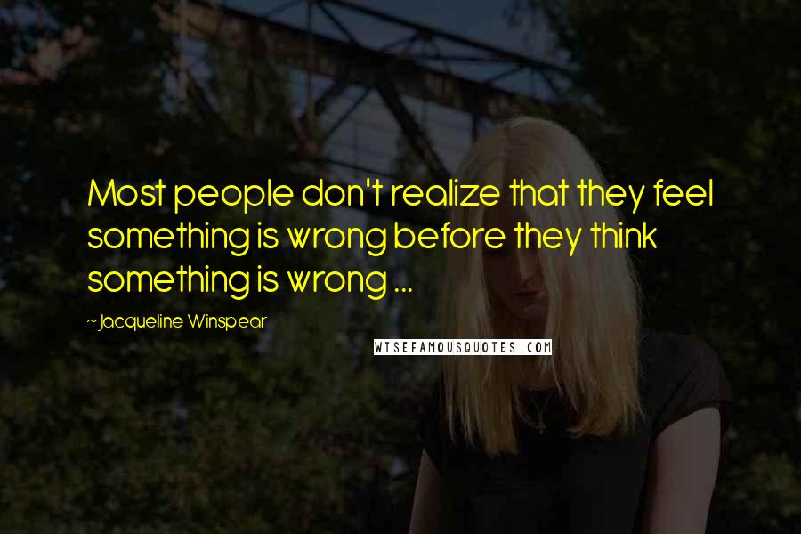 Jacqueline Winspear Quotes: Most people don't realize that they feel something is wrong before they think something is wrong ...