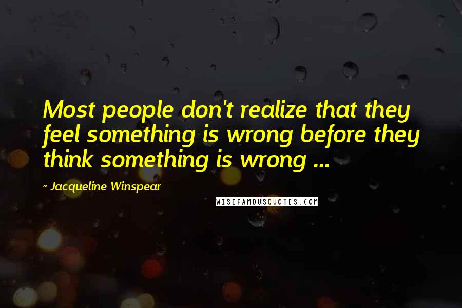 Jacqueline Winspear Quotes: Most people don't realize that they feel something is wrong before they think something is wrong ...