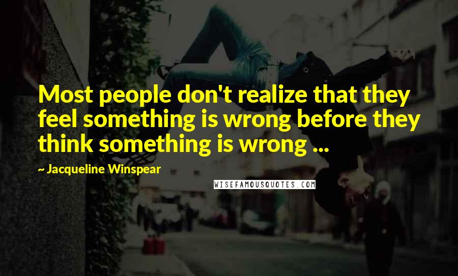 Jacqueline Winspear Quotes: Most people don't realize that they feel something is wrong before they think something is wrong ...