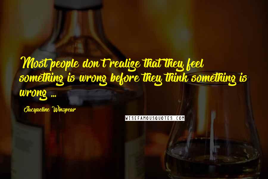 Jacqueline Winspear Quotes: Most people don't realize that they feel something is wrong before they think something is wrong ...