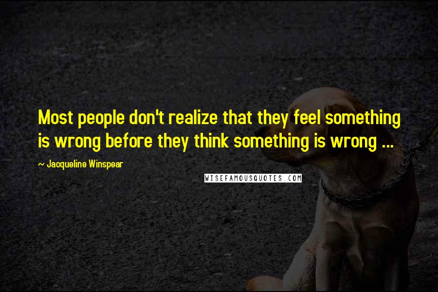 Jacqueline Winspear Quotes: Most people don't realize that they feel something is wrong before they think something is wrong ...