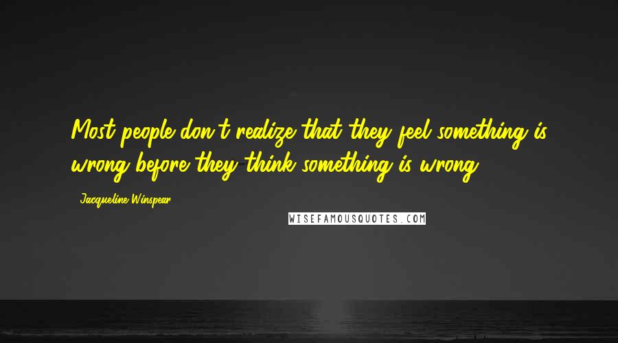 Jacqueline Winspear Quotes: Most people don't realize that they feel something is wrong before they think something is wrong ...