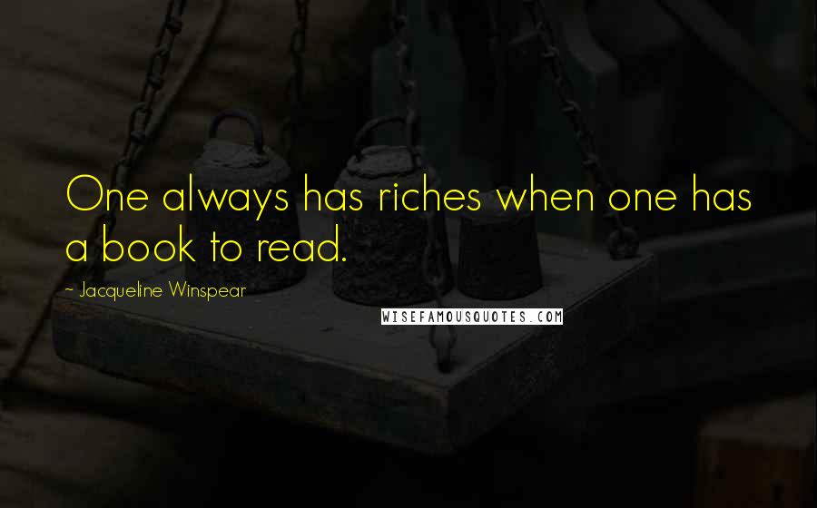 Jacqueline Winspear Quotes: One always has riches when one has a book to read.