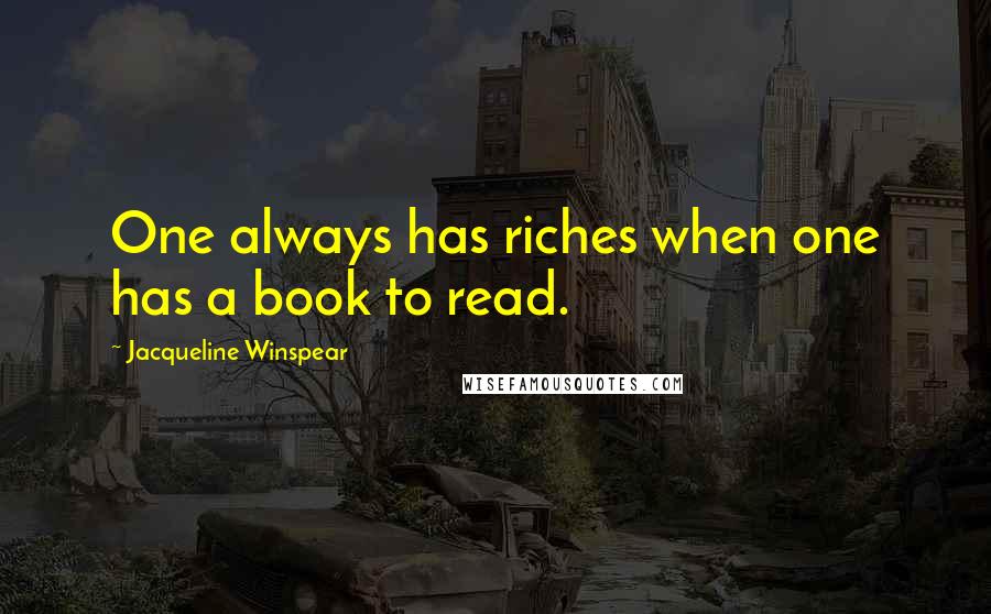 Jacqueline Winspear Quotes: One always has riches when one has a book to read.