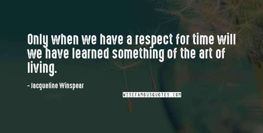 Jacqueline Winspear Quotes: Only when we have a respect for time will we have learned something of the art of living.