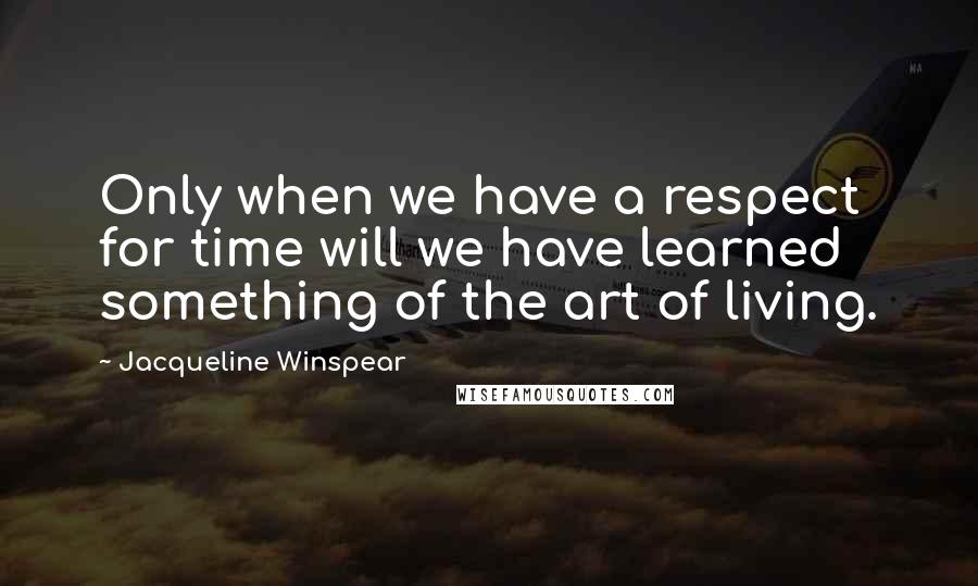 Jacqueline Winspear Quotes: Only when we have a respect for time will we have learned something of the art of living.