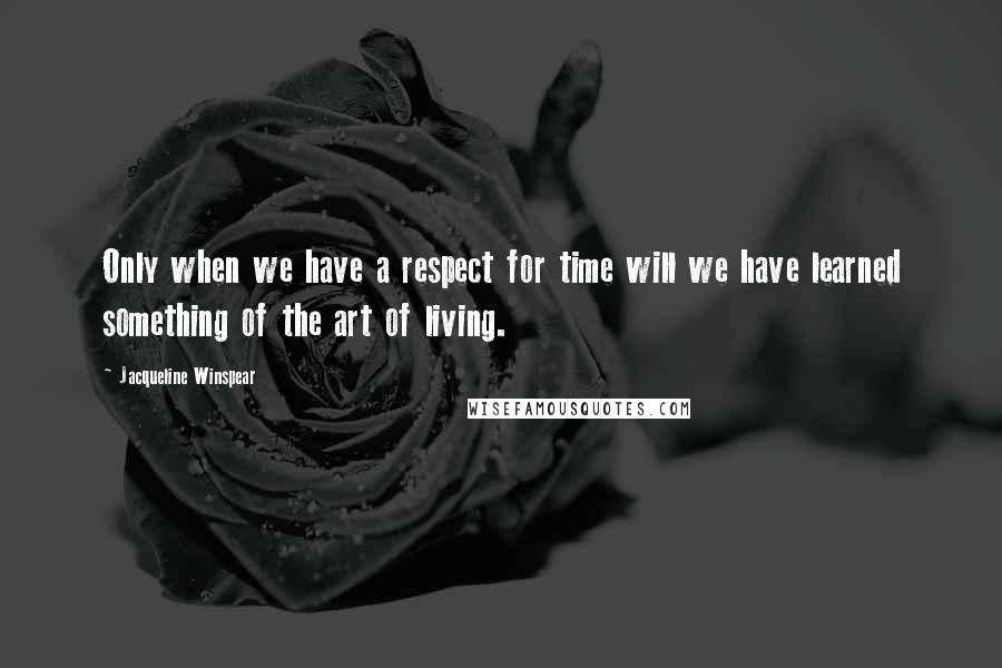 Jacqueline Winspear Quotes: Only when we have a respect for time will we have learned something of the art of living.