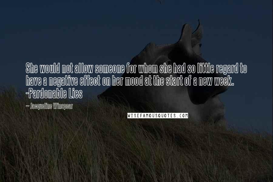 Jacqueline Winspear Quotes: She would not allow someone for whom she had so little regard to have a negative effect on her mood at the start of a new week. -Pardonable Lies