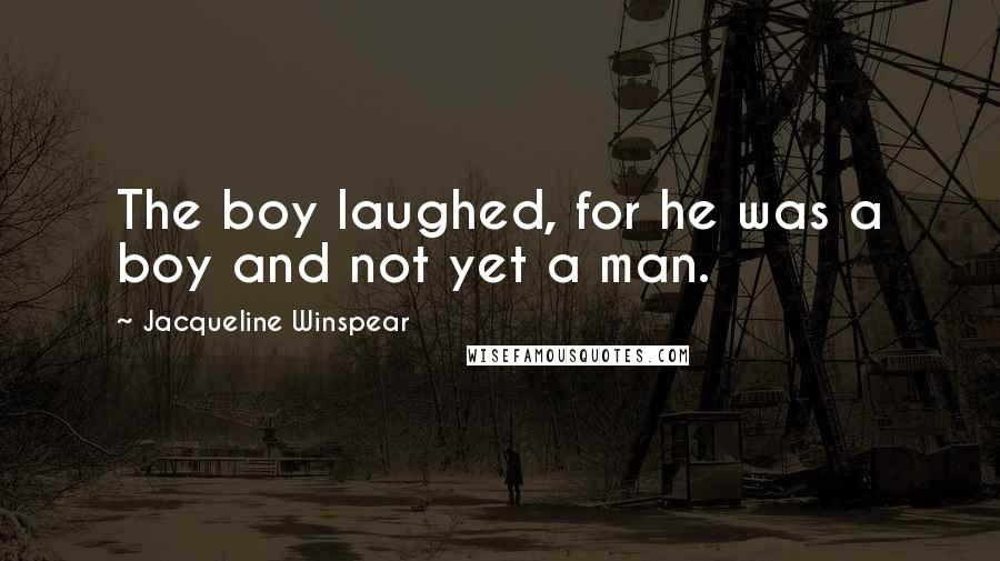 Jacqueline Winspear Quotes: The boy laughed, for he was a boy and not yet a man.