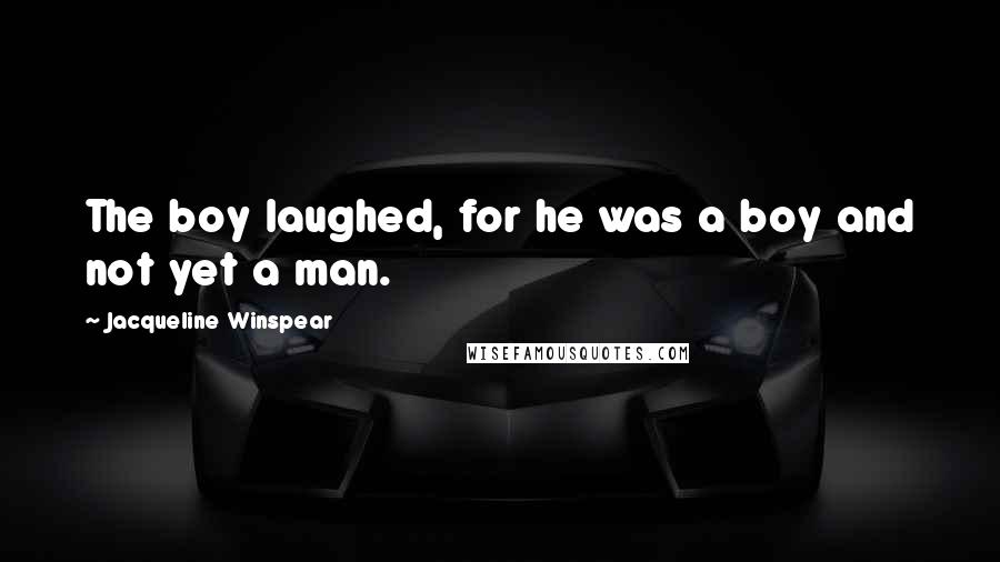 Jacqueline Winspear Quotes: The boy laughed, for he was a boy and not yet a man.