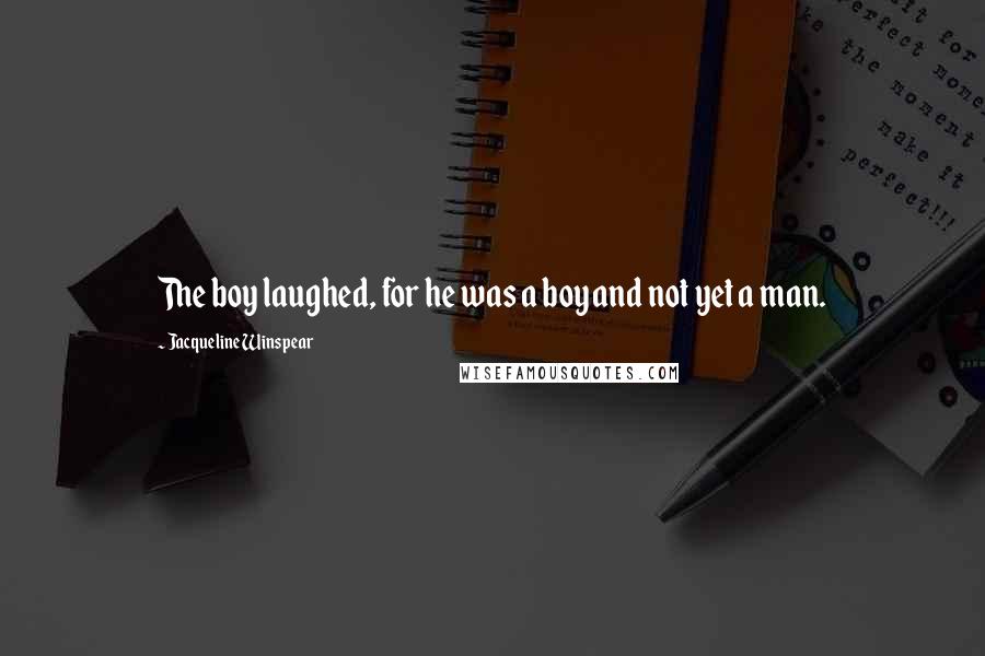 Jacqueline Winspear Quotes: The boy laughed, for he was a boy and not yet a man.