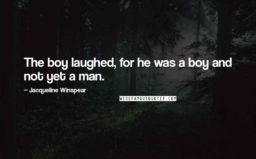 Jacqueline Winspear Quotes: The boy laughed, for he was a boy and not yet a man.