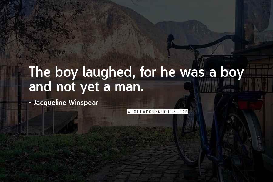 Jacqueline Winspear Quotes: The boy laughed, for he was a boy and not yet a man.