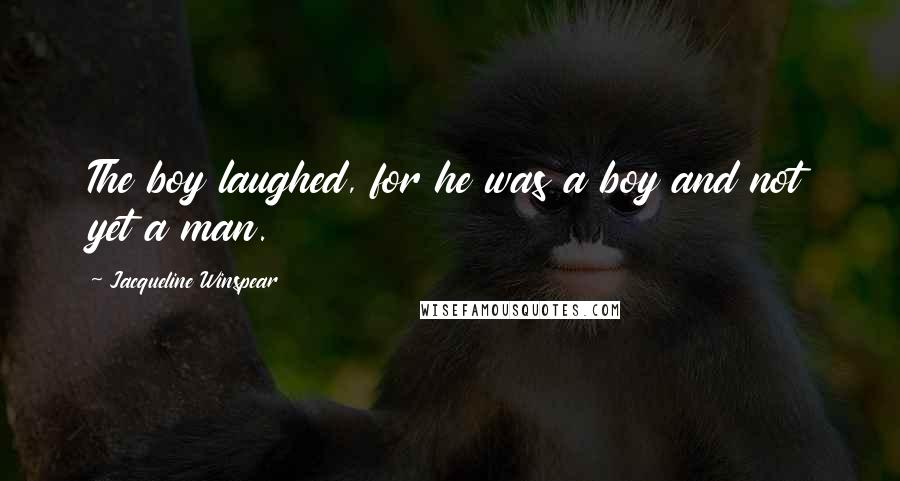 Jacqueline Winspear Quotes: The boy laughed, for he was a boy and not yet a man.