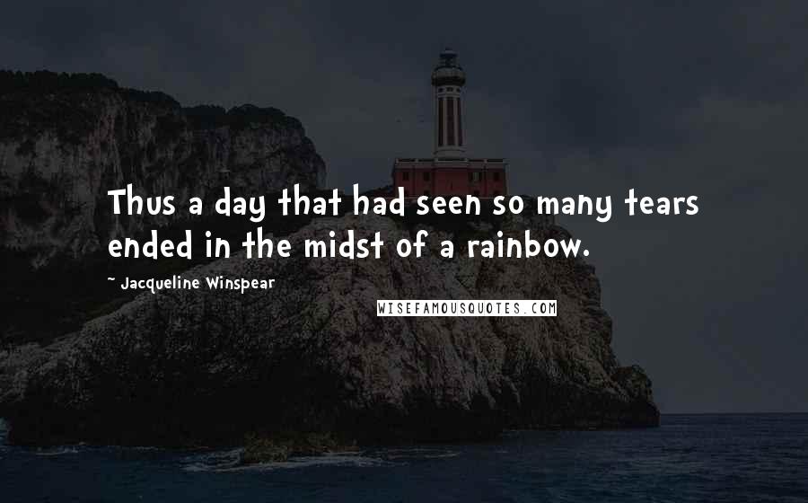 Jacqueline Winspear Quotes: Thus a day that had seen so many tears ended in the midst of a rainbow.