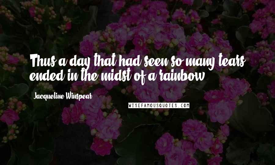 Jacqueline Winspear Quotes: Thus a day that had seen so many tears ended in the midst of a rainbow.