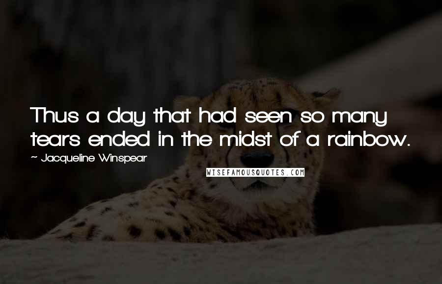 Jacqueline Winspear Quotes: Thus a day that had seen so many tears ended in the midst of a rainbow.