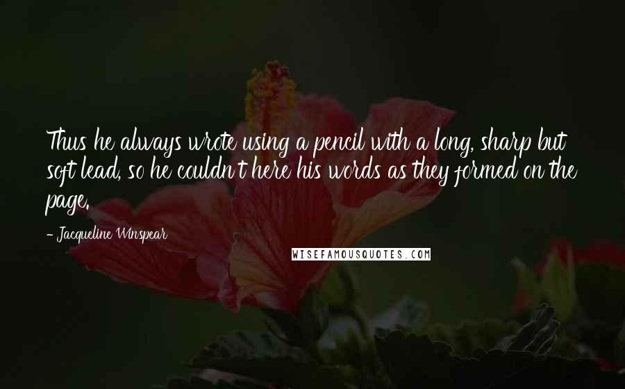 Jacqueline Winspear Quotes: Thus he always wrote using a pencil with a long, sharp but soft lead, so he couldn't here his words as they formed on the page.