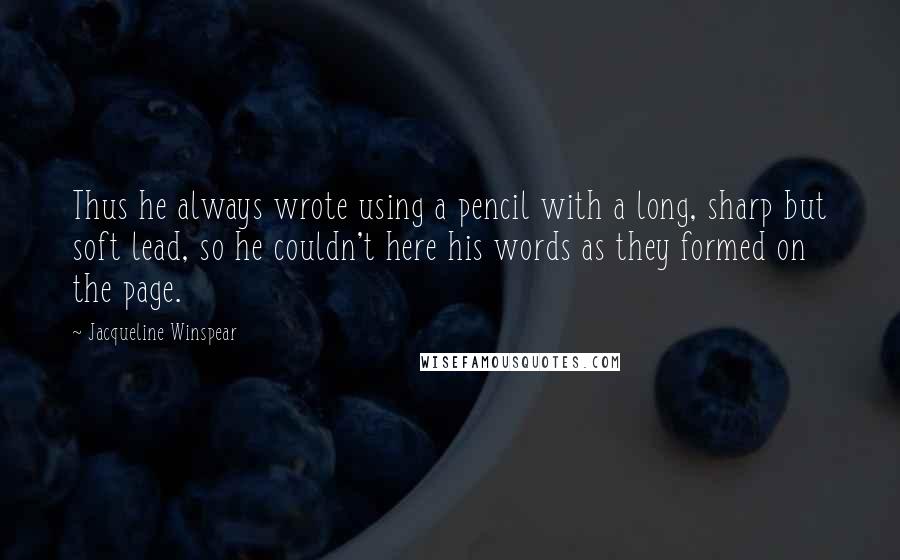 Jacqueline Winspear Quotes: Thus he always wrote using a pencil with a long, sharp but soft lead, so he couldn't here his words as they formed on the page.