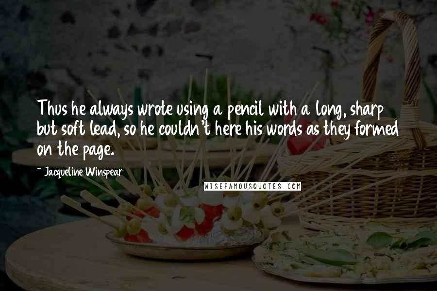 Jacqueline Winspear Quotes: Thus he always wrote using a pencil with a long, sharp but soft lead, so he couldn't here his words as they formed on the page.