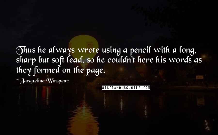 Jacqueline Winspear Quotes: Thus he always wrote using a pencil with a long, sharp but soft lead, so he couldn't here his words as they formed on the page.