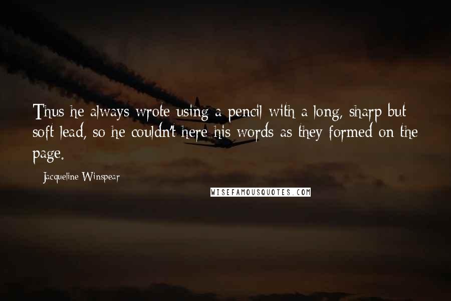 Jacqueline Winspear Quotes: Thus he always wrote using a pencil with a long, sharp but soft lead, so he couldn't here his words as they formed on the page.