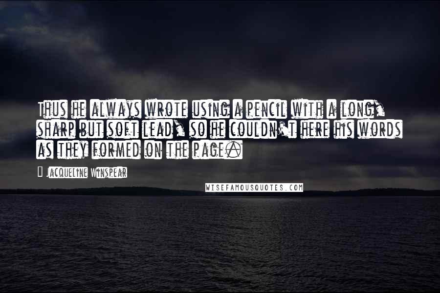 Jacqueline Winspear Quotes: Thus he always wrote using a pencil with a long, sharp but soft lead, so he couldn't here his words as they formed on the page.