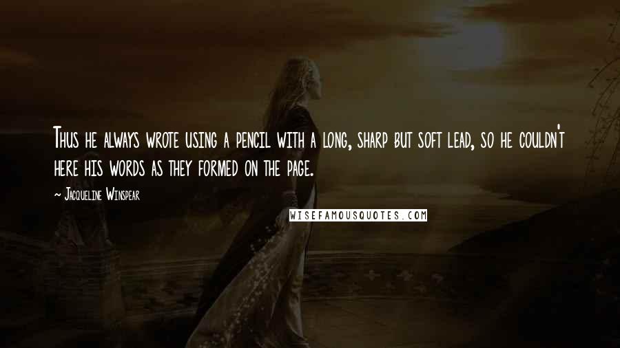 Jacqueline Winspear Quotes: Thus he always wrote using a pencil with a long, sharp but soft lead, so he couldn't here his words as they formed on the page.