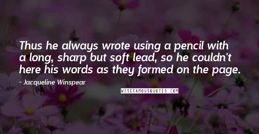 Jacqueline Winspear Quotes: Thus he always wrote using a pencil with a long, sharp but soft lead, so he couldn't here his words as they formed on the page.