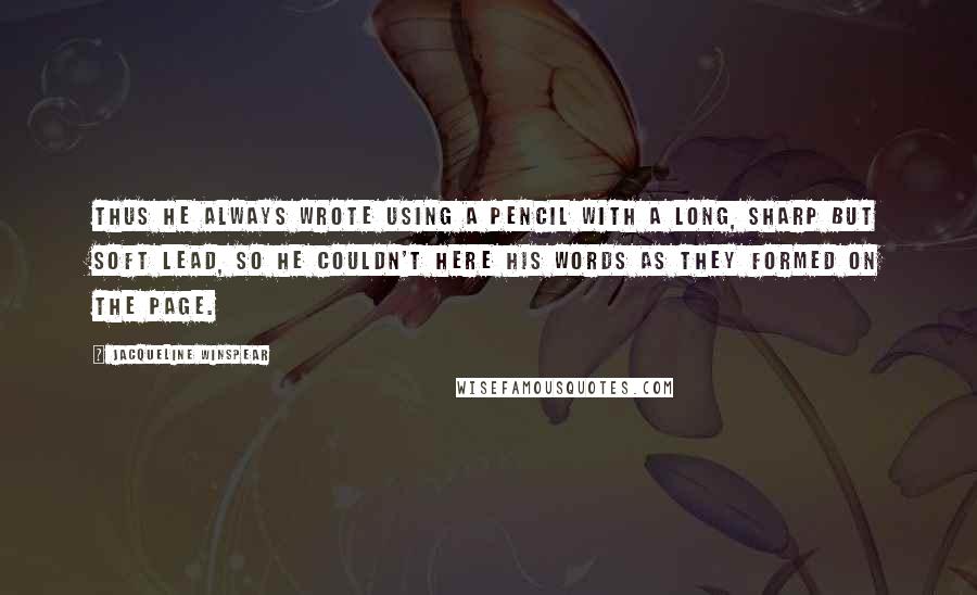 Jacqueline Winspear Quotes: Thus he always wrote using a pencil with a long, sharp but soft lead, so he couldn't here his words as they formed on the page.