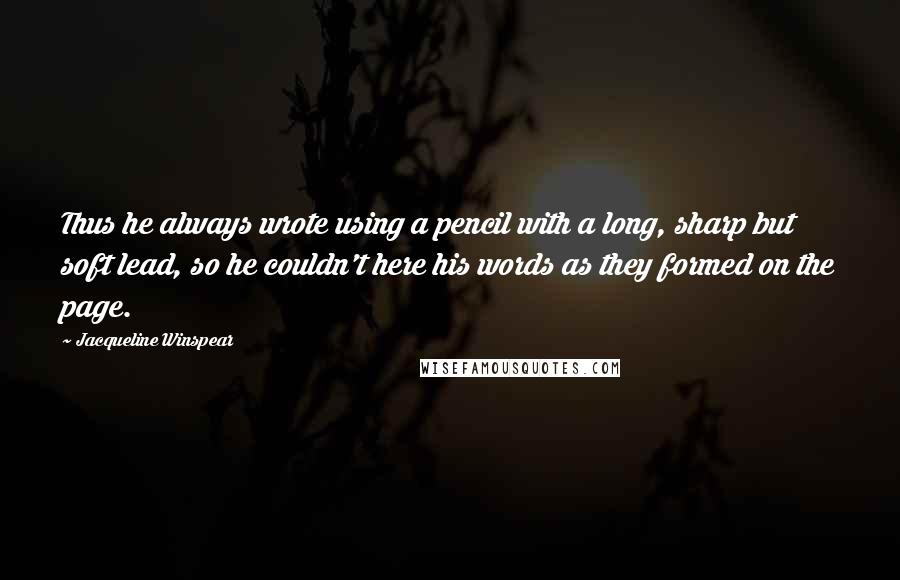 Jacqueline Winspear Quotes: Thus he always wrote using a pencil with a long, sharp but soft lead, so he couldn't here his words as they formed on the page.