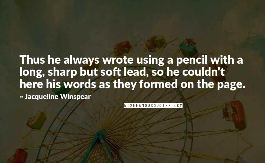 Jacqueline Winspear Quotes: Thus he always wrote using a pencil with a long, sharp but soft lead, so he couldn't here his words as they formed on the page.