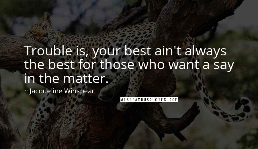 Jacqueline Winspear Quotes: Trouble is, your best ain't always the best for those who want a say in the matter.