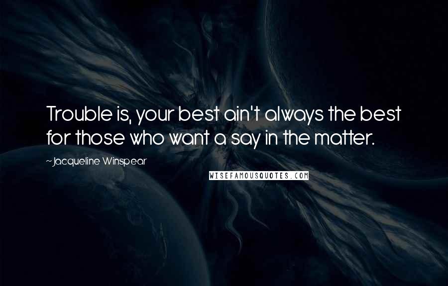 Jacqueline Winspear Quotes: Trouble is, your best ain't always the best for those who want a say in the matter.