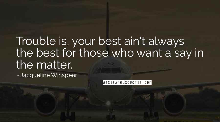 Jacqueline Winspear Quotes: Trouble is, your best ain't always the best for those who want a say in the matter.