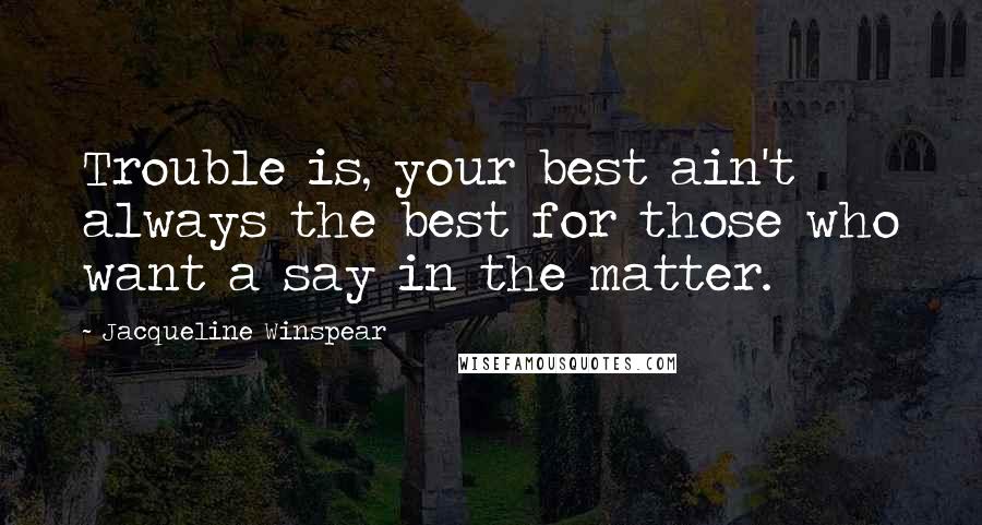 Jacqueline Winspear Quotes: Trouble is, your best ain't always the best for those who want a say in the matter.