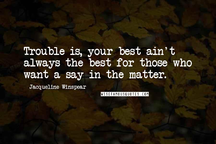 Jacqueline Winspear Quotes: Trouble is, your best ain't always the best for those who want a say in the matter.
