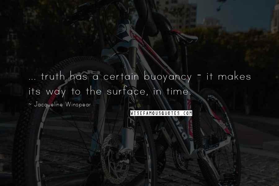 Jacqueline Winspear Quotes: ... truth has a certain buoyancy - it makes its way to the surface, in time.